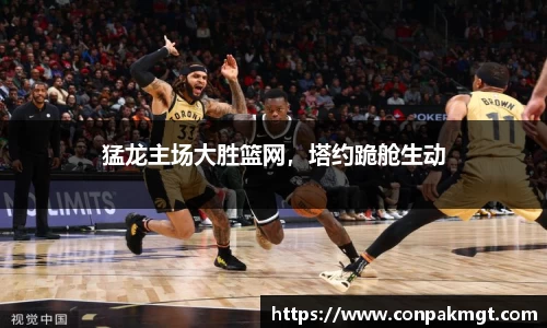 猛龙主场大胜篮网，塔约跪舱生动