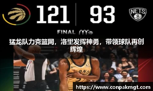 猛龙队力克篮网，洛里发挥神勇，带领球队再创辉煌