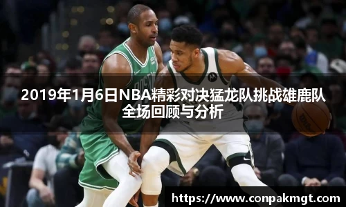 2019年1月6日NBA精彩对决猛龙队挑战雄鹿队全场回顾与分析