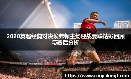 2020英超经典对决埃弗顿主场迎战曼联精彩回顾与赛后分析