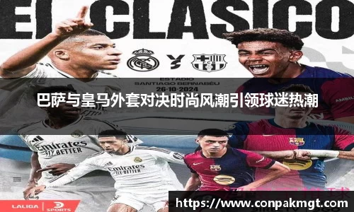 巴萨与皇马外套对决时尚风潮引领球迷热潮